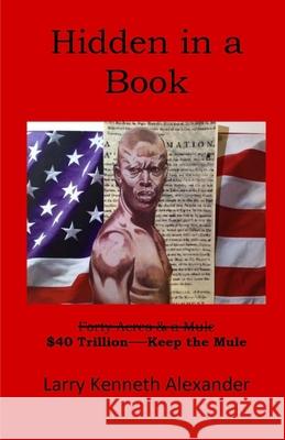 Hidden In a Book: $40 Trillon -- Keep the Mule Larry Kenneth Alexander 9781691082919