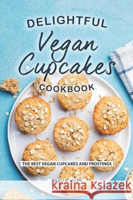 Delightful Vegan Cupcakes Cookbook: The Best Vegan Cupcakes and Frostings Allie Allen 9781691096039 Independently Published