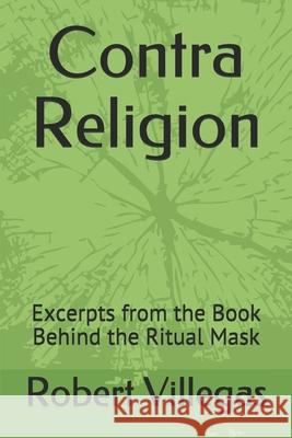 Contra Religion: Excerpts from the Book Behind the Ritual Mask Robert Villegas 9781691096510 Independently Published