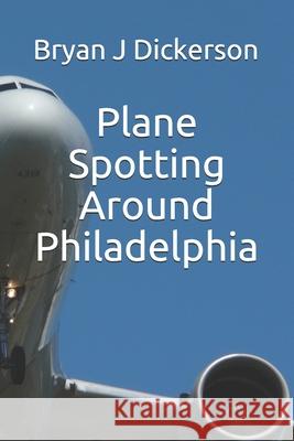 Plane Spotting Around Philadelphia Bryan J. Dickerson 9781691101566 Independently Published