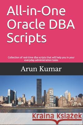 All-in-one Oracle DBA Scripts: Collection of real-time dba scripts that will help you in your everyday administration tasks Arun Kumar 9781691114948