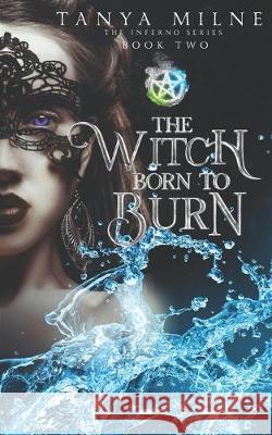 The Witch Born to Burn: Book Two in the Inferno Series Tanya Milne 9781691116720 Independently Published