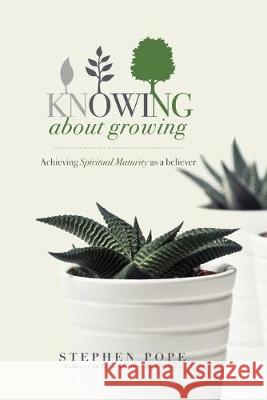 Knowing about Growing: Achieving spiritual maturity as a believer Stephen Pope 9781691119813