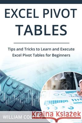 Excel Pivot Tables: Tips and Tricks to Learn and Execute in Excel for Pivot Tables for Beginners William Collins 9781691186785