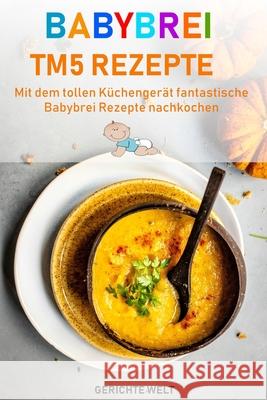 Babybrei Tm5 Rezepte: Mit dem tollen Küchengerät fantastische Babybrei Rezepte nachkochen Welt, Gerichte 9781691206599 Independently Published