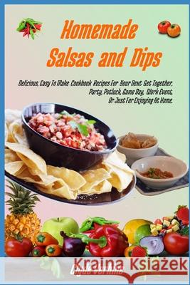 Homemade Salsas and Dips: Delicious, Easy To Make Cookbook Recipes For Your Next Get Together, Party, Potluck, Game Day, Work Event, Or Just For Clyde Verhine 9781691218332