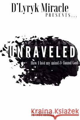 Unraveled: How I lost my mind & found God D'Lyryk Miracle 9781691233793