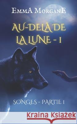 Au-Delà de la Lune - 1: SONGES - PARTIE 1 (Collection Classique) Morgane, Emma 9781691240654 Independently Published