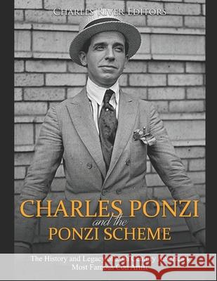Charles Ponzi and the Ponzi Scheme: The History and Legacy of 20th Century America's Most Famous Con Artist Charles River Editors 9781691243150 Independently Published