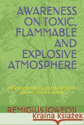 Awareness on Toxic, Flammable and Explosive Atmosphere: Responsiveness on Hazardous Area Classification Remigius Izuchukwu Igweoji 9781691253302 Independently Published
