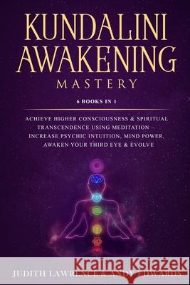 Kundalini Awakening Mastery: 6 Books In 1: Achieve Higher Consciousness & Spiritual Transcendence Using Meditation - Increase Psychic Intuition, Mi Andy Edwards Judith Lawrence 9781691255245