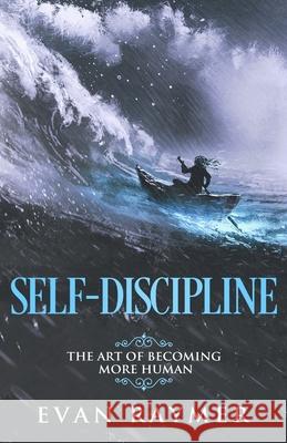 Self-Discipline: The Art of Becoming More Human Evan J. Raymer 9781691266227