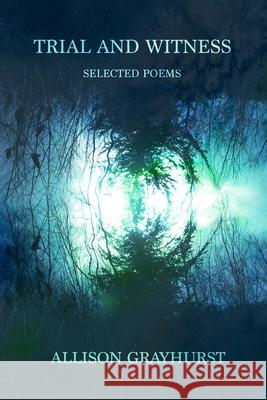 Trial and Witness - selected poems: The poetry of Allison Grayhurst Allison Grayhurst 9781691272129 Independently Published