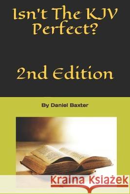 Isn't The KJV Perfect?: 2nd Edition Daniel J. Baxter 9781691279548