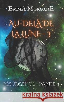 Au-Delà de la Lune - 3: Résurgence - Partie 3 Emma Morgane 9781691283590 Independently Published