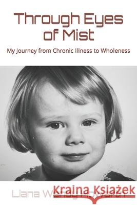 Through Eyes of Mist: My Journey from Chronic Illness to Wholeness Liana Wendy Howarth 9781691323050 Independently Published