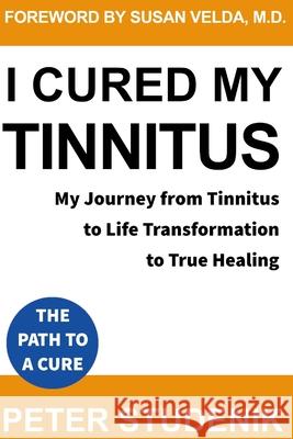 I Cured My Tinnitus: My journey from Tinnitus, to Life Transformation, to True Healing Susan Veld Peter Studeni 9781691364299