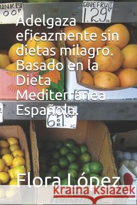 Adelgaza eficazmente sin dietas milagro. Basado en la Dieta Mediterránea Española. Lopez, Flora 9781691374007 Independently Published