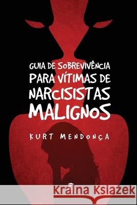 Guia de Sobrevivência Para Vítimas de Narcisistas Malignos Mendonca, Kurt 9781691414963