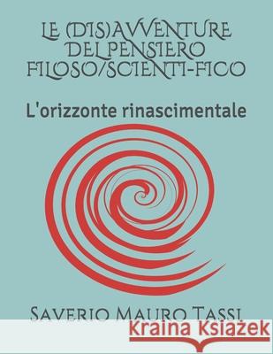 Le (Dis)Avventure del Pensiero Filoso/Scienti-Fico: L'orizzonte rinascimentale Saverio Mauro Tassi 9781691425174 Independently Published