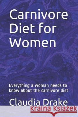 Carnivore Diet for Women: Everything a woman needs to know about the carnivore diet Claudia Drake 9781691441617 Independently Published