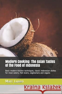 Modern Cooking: The Asian Tastes of the Food of Indonesia: Basic modern kitchen techniques, classic Indonesian dishes for meat eaters, Marc Luxen 9781691468607 Independently Published