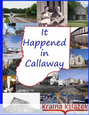 It Happened in Callaway: Celebrating the 200th Anniversary of the founding of Callaway County, Missouri Carolyn Paul Branch 9781691473458 Independently Published