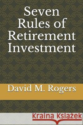 Seven Rules of Retirement Investment David M. Rogers 9781691487318 Independently Published