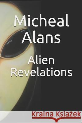 Alien Revelations: Biography of a Close Encounter Experiencer and much, much more Micheal Alans 9781691487752 Independently Published