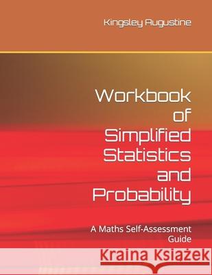 Workbook of Simplified Statistics and Probability: A Maths Self-Assessment Guide Kingsley Augustine 9781691522163