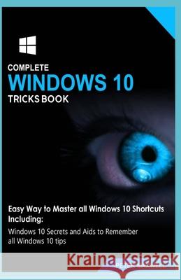 Complete Windows 10 Tricks Book: Easy Way to Master all Windows 10 Shortcuts Including: Windows 10 Secrets and Aids to Remember all Windows 10 tips Peter Maxwell 9781691524648