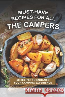 Must-Have Recipes for All the Campers: 50 Recipes to Enhance Your Camping Experience Allie Allen 9781691547319