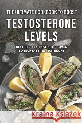 The Ultimate Cookbook to Boost Testosterone levels: Best Recipes That Are Proven to Increase Testosterone Allie Allen 9781691547661