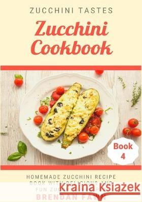 Zucchini Cookbook: Homemade Zucchini Recipe Book with Delicious and Fun Zucchini Recipes Brendan Fawn 9781691574681 Independently Published