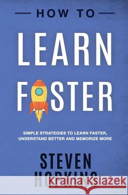 How to Learn Faster: Simple Strategies to Learn Faster, Understand Better and Memorize More Steven Hopkins 9781691588282