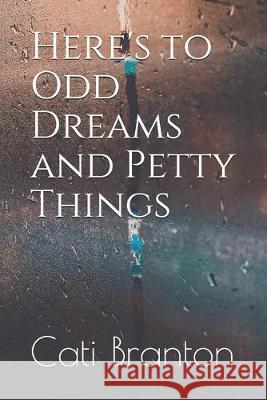Here's to Odd Dreams and Petty Things Cati Branton 9781691619481 Independently Published