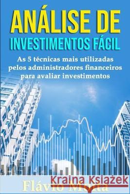 Análise de Investimentos Fácil: As 5 técnicas mais utilizadas pelos administradores financeiros para avaliar investimentos Moita, Flávio 9781691628377