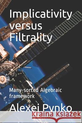 Implicativity versus Filtrality: Many-sorted Algebraic framework Alexej P. Pynko 9781691643165 Independently Published