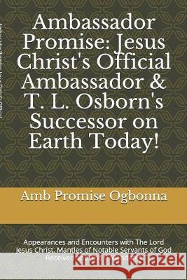 Ambassador Promise: Jesus Christ's Official Ambassador & T. L. Osborn's Successor on Earth Today!: Appearances and Encounters with The Lor Amb Promise Ogbonna 9781691654758 Independently Published