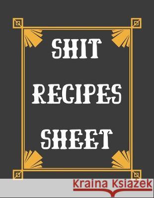 Shit Recipes Sheet: personalized recipe box, recipe keeper make your own cookbook, 106-Pages 8.5 x 11 Collect the Recipes You Love in Your Store, Van Hover 9781691674084 Independently Published
