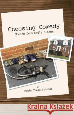 Choosing Comedy: Scenes from God's Sitcom Robin Troia Schmidt 9781691702558