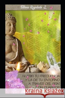 Nutrir Tu Frecuencia Y La de Tu Entorno a Traves del Reiki Con Cuarzos: Vida nutriendo vida Tatiana Inus Regalado Lugo 9781691702657 Independently Published