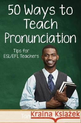 Fifty Ways to Teach Pronunciation: Tips for ESL/EFL Teachers Tamara Jones 9781691712410 Independently Published