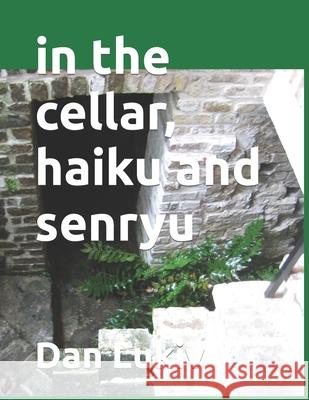 in the cellar, haiku and senryu Dan Lukiv 9781691716388 Independently Published