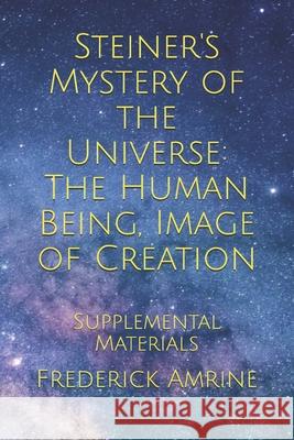 Steiner's Mystery of the Universe: The Human Being, Image of Creation: Supplemental Materials Frederick Amrine 9781691717132