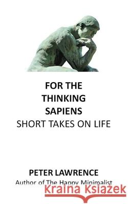 For the Thinking Sapiens: Short Takes on Life Peter Lawrence 9781691719419 Independently Published