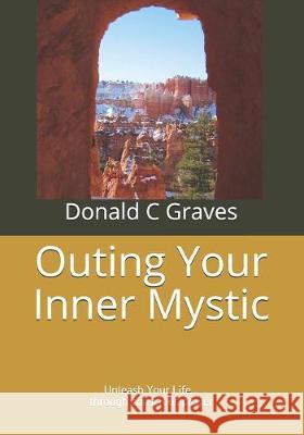 Outing Your Inner Mystic: Unleash Your Life... through conscious prayer Donald C. Graves 9781691726011 Independently Published