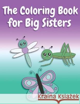 The Coloring Book for Big Sisters: Animals, Butterflies, and Toys Color and Sketch Book for Big Sisters Ages 2-6, Perfect Gift for Little Girls with a Nimble Creative 9781691731626 Independently Published