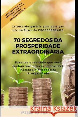 70 Segredos Da Prosperidade Extraordinária: Como ter e ser tudo que você sonhou mas pensava ser impossível! de Freitas, Weber 9781691744152 Independently Published
