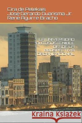 La Universidad Autosostenible Desde La Prospectiva Organizacional Jose Gerardo Guarisma Rene Aguirre Cristina Seijo 9781691745258 Independently Published